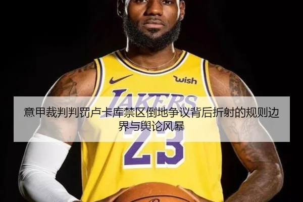 意甲裁判判罚卢卡库禁区倒地争议背后折射的规则边界与舆论风暴