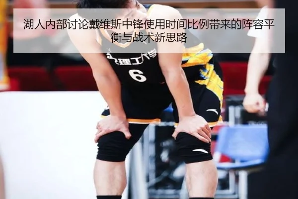 湖人内部讨论戴维斯中锋使用时间比例带来的阵容平衡与战术新思路