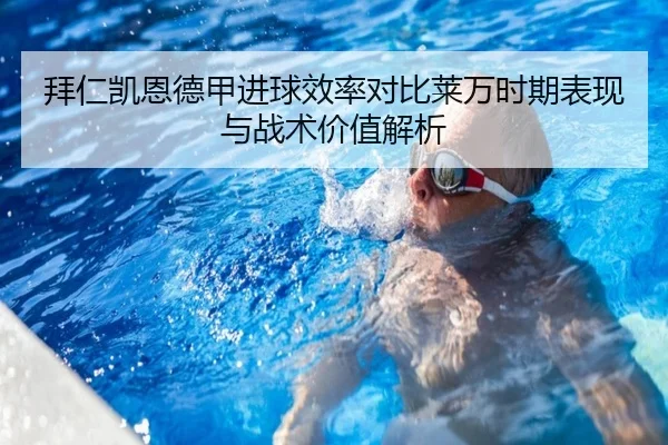 拜仁凯恩德甲进球效率对比莱万时期表现与战术价值解析