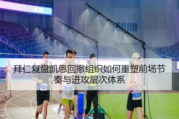 拜仁复盘凯恩回撤组织如何重塑前场节奏与进攻层次体系